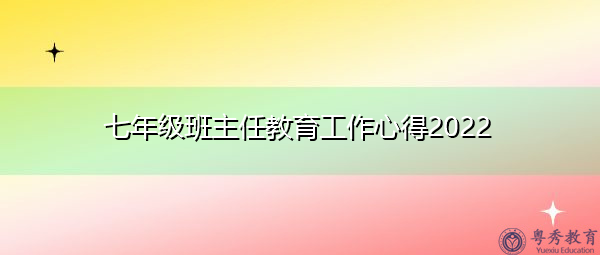 七年级班主任教育工作心得2022 七年级班主任教育工作心得2022