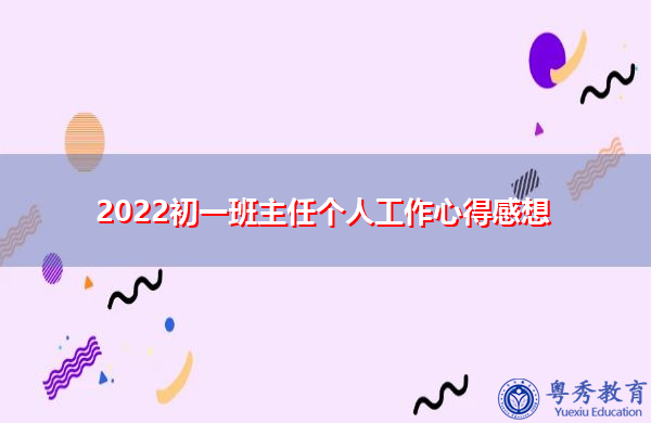 2022初一班主任个人工作心得感想 2022初一班主任个人工作心得感想
