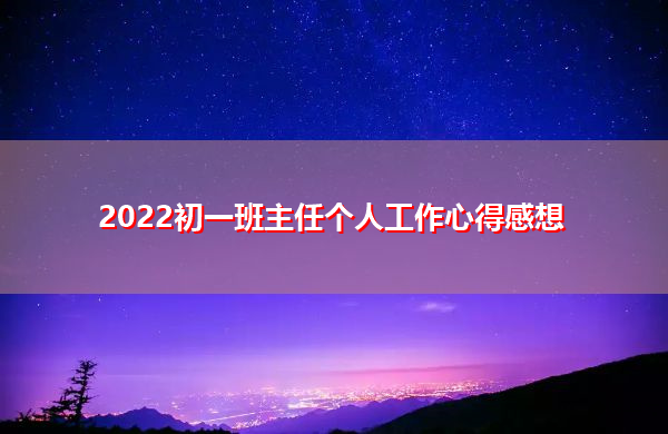 2022初一班主任个人工作心得感想 2022初一班主任个人工作心得感想