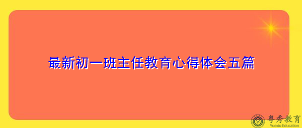 最新初一班主任教育心得体会五篇 最新初一班主任教育心得体会五篇
