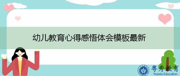 幼儿教育心得感悟体会模板最新 幼儿教育心得感悟体会模板最新