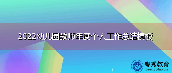 2022幼儿园教师年度个人工作总结模板 2022幼儿园教师年度个人工作总结模板