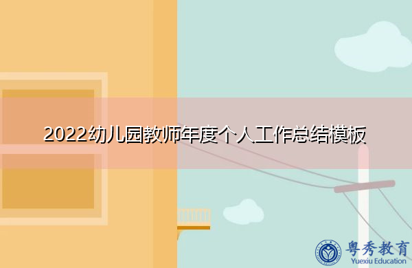 2022幼儿园教师年度个人工作总结模板 2022幼儿园教师年度个人工作总结模板