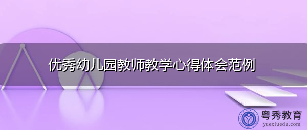 优秀幼儿园教师教学心得体会范例 优秀幼儿园教师教学心得体会范例