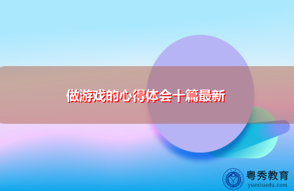 做游戏的心得体会十篇最新 做游戏的心得体会十篇最新