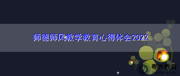 师德师风教学教育心得体会2022 师德师风教学教育心得体会2022