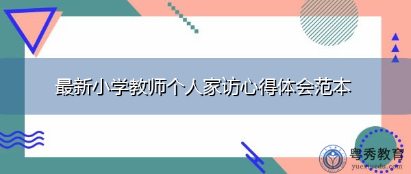最新小学教师个人家访心得体会范本