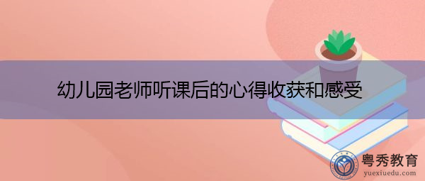 幼儿园老师听课后的心得收获和感受 幼儿园老师听课后的心得收获和感受
