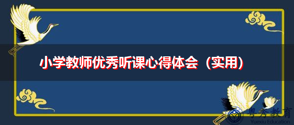 小学教师优秀听课心得体会(实用) 小学教师优秀听课心得体会(实用)