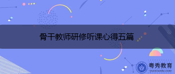 骨干教师研修听课心得五篇 骨干教师研修听课心得五篇