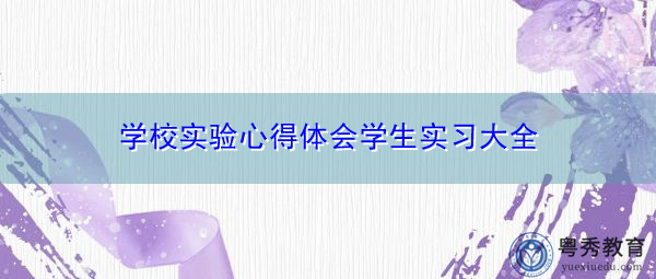 学校实验心得体会学生实习大全 学校实验心得体会学生实习大全