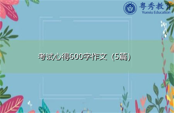 考试心得600字作文(5篇) 考试心得600字作文(5篇)