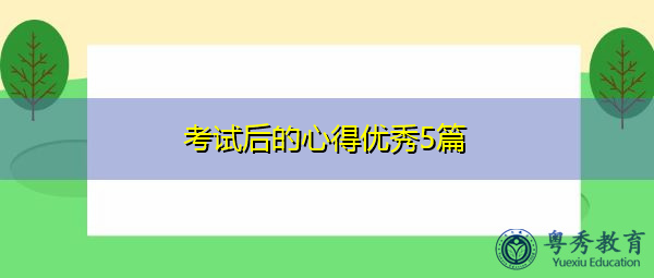 考试后的心得优秀5篇 考试后的心得优秀5篇