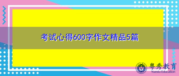 考试心得600字作文精品5篇 考试心得600字作文精品5篇