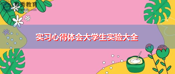 实习心得体会大学生实验大全 实习心得体会大学生实验大全