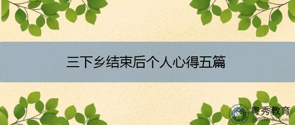 三下乡结束后个人心得五篇 三下乡结束后个人心得五篇