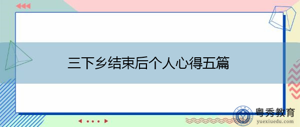 三下乡结束后个人心得五篇 三下乡结束后个人心得五篇