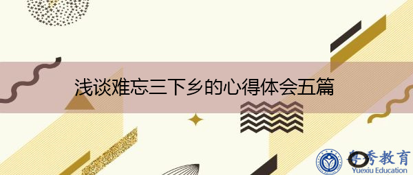 浅谈难忘三下乡的心得体会五篇