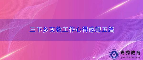 三下乡支教工作心得感想五篇 三下乡支教工作心得感想五篇