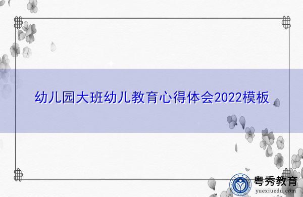 幼儿园大班幼儿教育心得体会2022模板 幼儿园大班幼儿教育心得体会2022模板