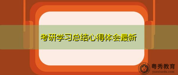 考研学习总结心得体会最新 考研学习总结心得体会最新