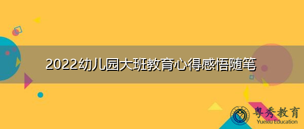2022幼儿园大班教育心得感悟随笔