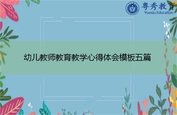 幼儿教师教育教学心得体会模板五篇