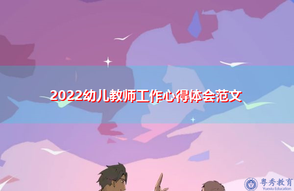 2022幼儿教师工作心得体会范文 2022幼儿教师工作心得体会范文