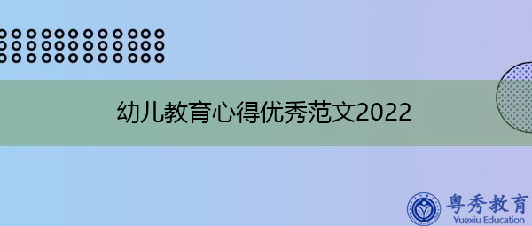 幼儿教育心得优秀范文2022 幼儿教育心得优秀范文2022