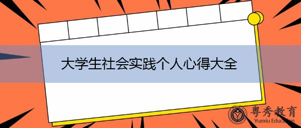 大学生社会实践个人心得大全 大学生社会实践个人心得大全