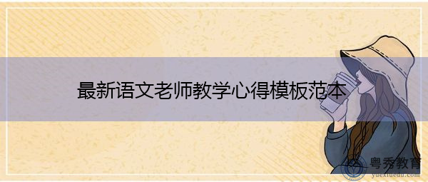最新语文老师教学心得模板范本 最新语文老师教学心得模板范本