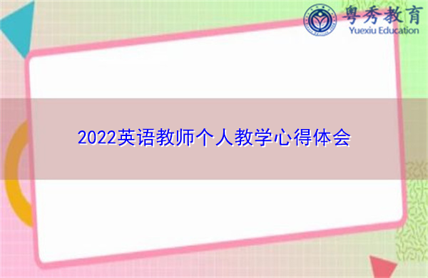 2022英语教师个人教学心得体会 2022英语教师个人教学心得体会