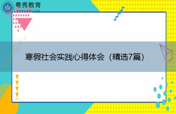 寒假社会实践心得体会(精选7篇) 寒假社会实践心得体会(精选7篇)