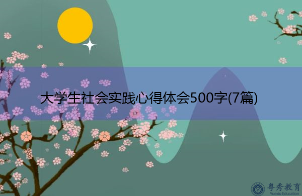大学生社会实践心得体会500字(7篇) 大学生社会实践心得体会500字(7篇)