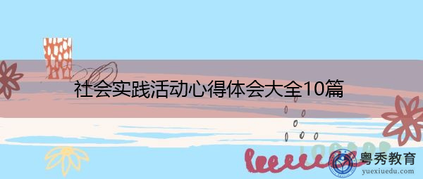 社会实践活动心得体会大全10篇