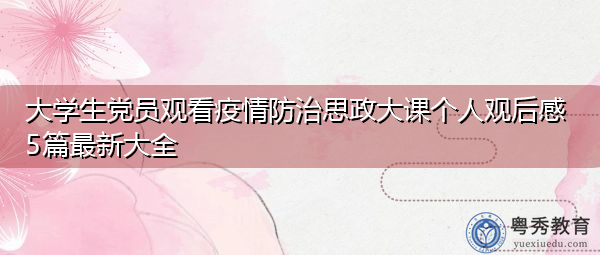 大学生党员观看疫情防治思政大课个人观后感5篇最新大全 大学生党员观看疫情防治思政大课个人观后感5篇最新大全