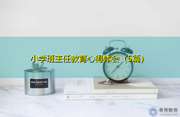 小学班主任教育心得体会(5篇) 小学班主任教育心得体会(5篇)