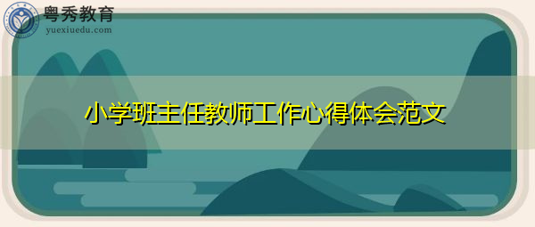小学班主任教师工作心得体会范文 小学班主任教师工作心得体会范文