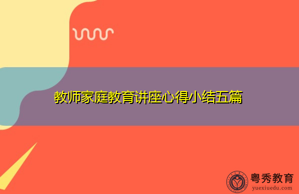 教师家庭教育讲座心得小结五篇 教师家庭教育讲座心得小结五篇