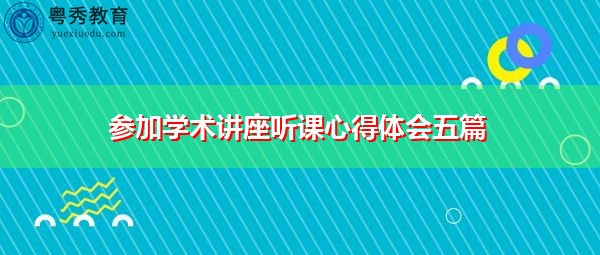 参加学术讲座听课心得体会五篇 参加学术讲座听课心得体会五篇