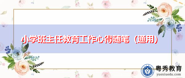 小学班主任教育工作心得随笔(通用) 小学班主任教育工作心得随笔(通用)