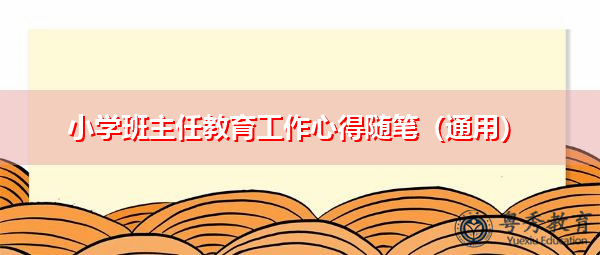 小学班主任教育工作心得随笔(通用) 小学班主任教育工作心得随笔(通用)