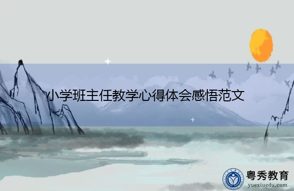 小学班主任教学心得体会感悟范文 小学班主任教学心得体会感悟范文