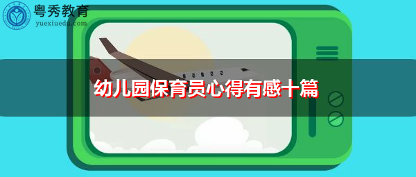 幼儿园保育员心得有感十篇 幼儿园保育员心得有感十篇