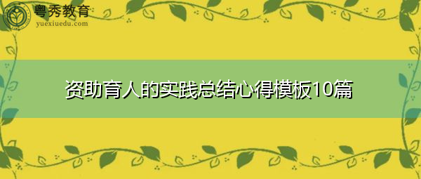 资助育人的实践总结心得模板10篇 资助育人的实践总结心得模板10篇