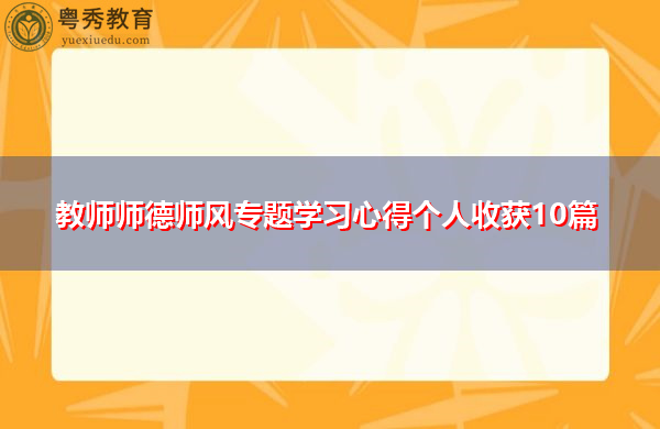 教师师德师风专题学习心得个人收获10篇 教师师德师风专题学习心得个人收获10篇