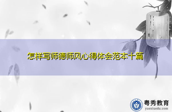 怎样写师德师风心得体会范本十篇 怎样写师德师风心得体会范本十篇