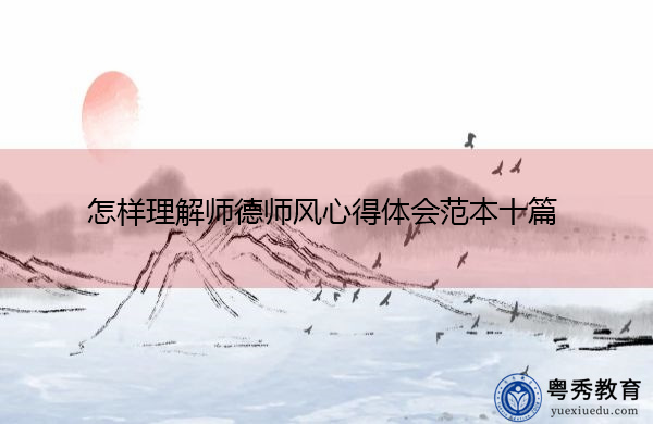 怎样理解师德师风心得体会范本十篇 怎样理解师德师风心得体会范本十篇