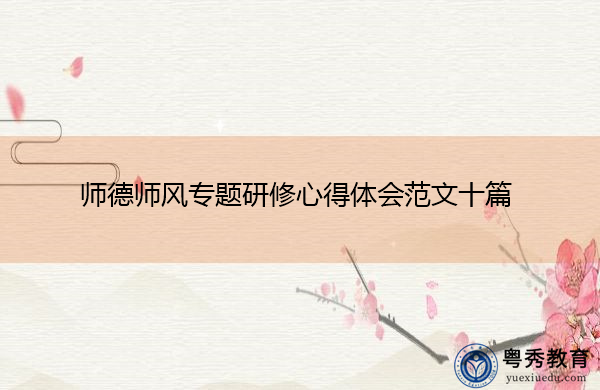 师德师风专题研修心得体会范文十篇 师德师风专题研修心得体会范文十篇