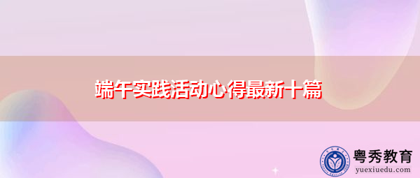 端午实践活动心得最新十篇 端午实践活动心得最新十篇